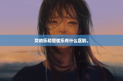 交响乐和管弦乐有什么区别。