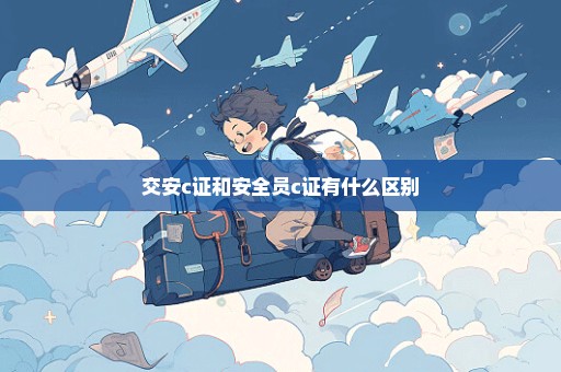 交安c证和安全员c证有什么区别
