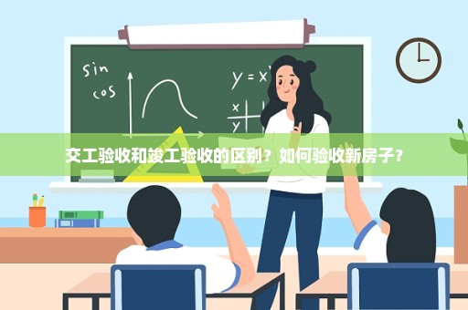 交工验收和竣工验收的区别？如何验收新房子？