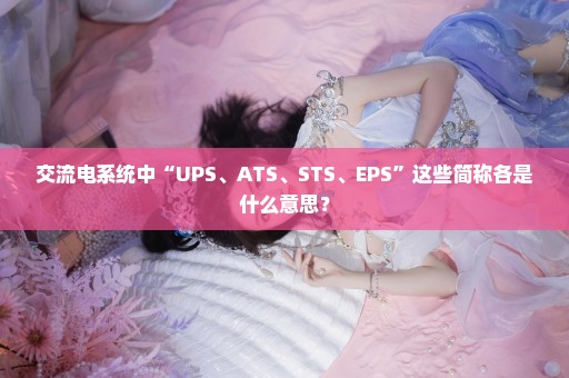 交流电系统中“UPS、ATS、STS、EPS”这些简称各是什么意思？