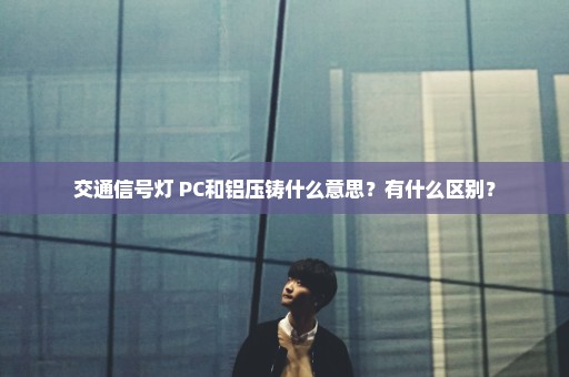 交通信号灯 PC和铝压铸什么意思？有什么区别？