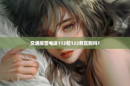 交通报警电话112和122有区别吗？
