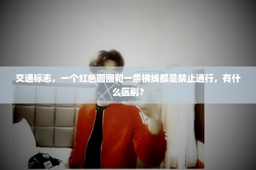 交通标志，一个红色圆圈和一条横线都是禁止通行，有什么区别？
