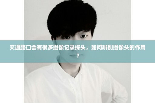交通路口会有很多摄像记录探头，如何辨别摄像头的作用？