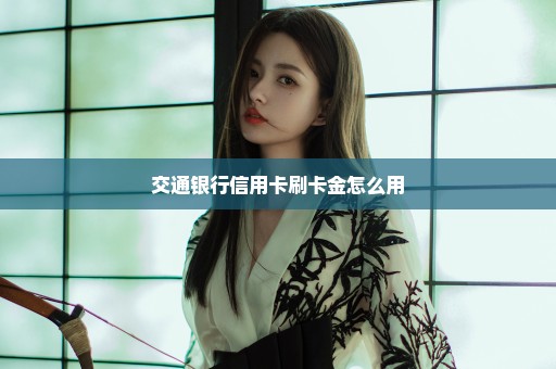 交通银行信用卡刷卡金怎么用