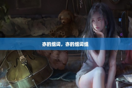 亦的组词，亦的组词组 