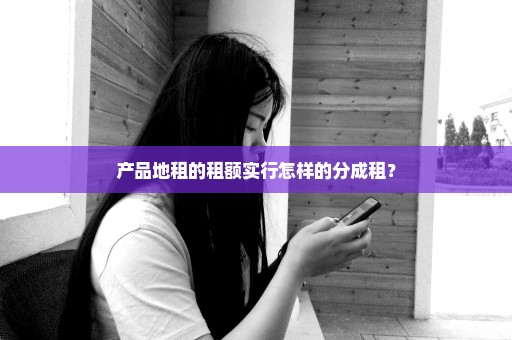 产品地租的租额实行怎样的分成租？