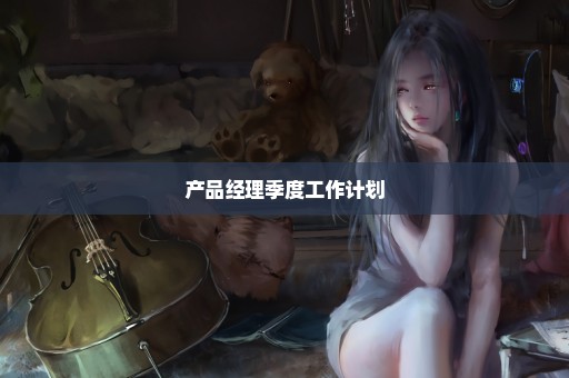 产品经理季度工作计划