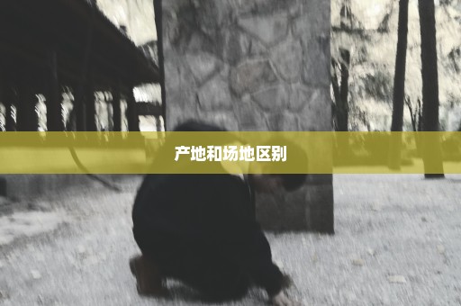 产地和场地区别