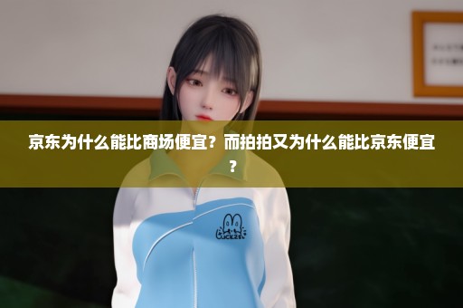京东为什么能比商场便宜？而拍拍又为什么能比京东便宜？