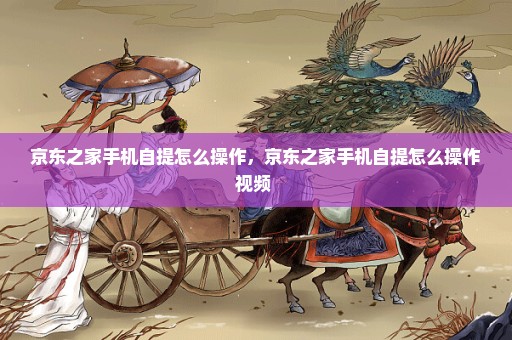 京东之家手机自提怎么操作，京东之家手机自提怎么操作视频 