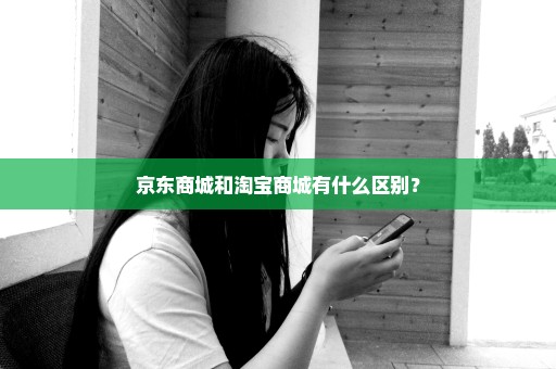 京东商城和淘宝商城有什么区别？