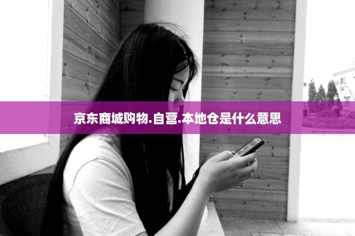 京东商城购物.自营.本地仓是什么意思