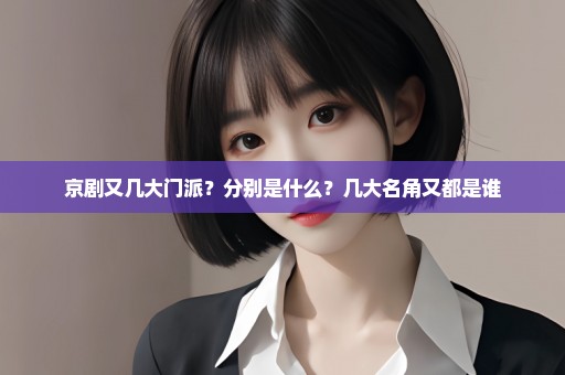 京剧又几大门派？分别是什么？几大名角又都是谁