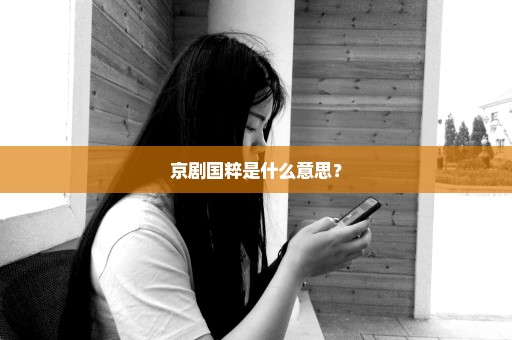 京剧国粹是什么意思？