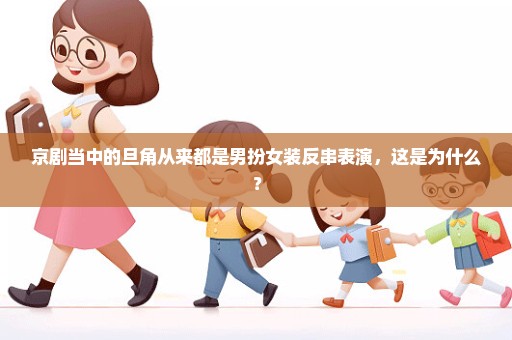 京剧当中的旦角从来都是男扮女装反串表演，这是为什么？