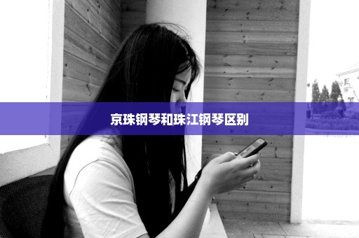 京珠钢琴和珠江钢琴区别