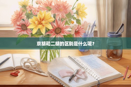 京胡和二胡的区别是什么呢？