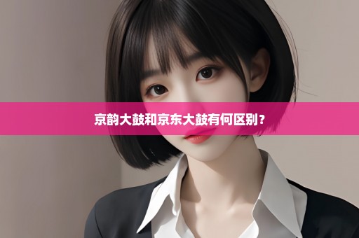 京韵大鼓和京东大鼓有何区别？