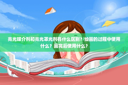 亮光媒介剂和亮光罩光剂有什么区别？绘画的过程中使用什么？画完后使用什么？