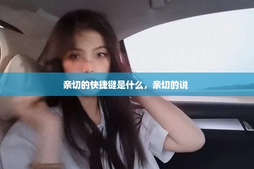 亲切的快捷键是什么，亲切的说 