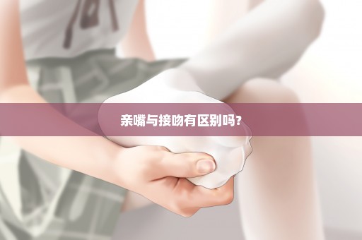 亲嘴与接吻有区别吗？