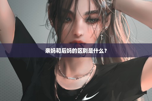 亲妈和后妈的区别是什么？