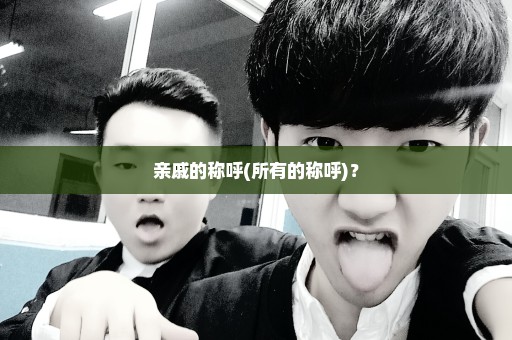 亲戚的称呼(所有的称呼)？