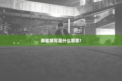 亲笔撰写是什么意思?