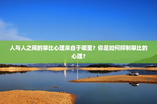 人与人之间的攀比心理来自于哪里？你是如何抑制攀比的心理？