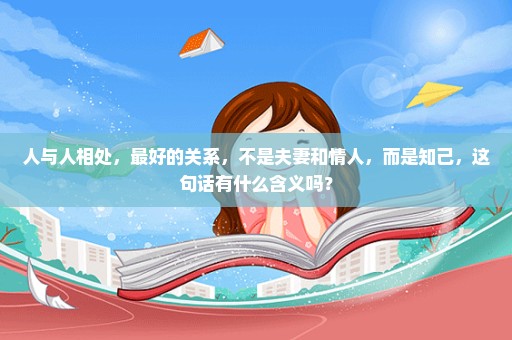 人与人相处，最好的关系，不是夫妻和情人，而是知己，这句话有什么含义吗？