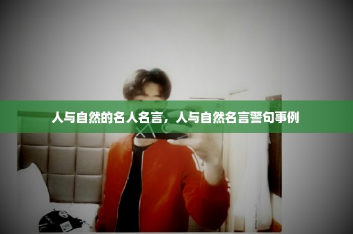 人与自然的名人名言，人与自然名言警句事例 