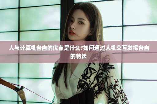 人与计算机各自的优点是什么?如何通过人机交互发挥各自的特长