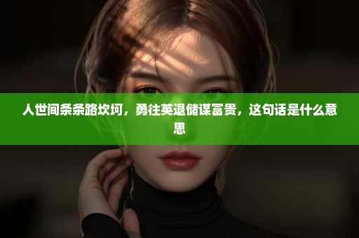 人世间条条路坎坷，勇往英退储谋富贵，这句话是什么意思