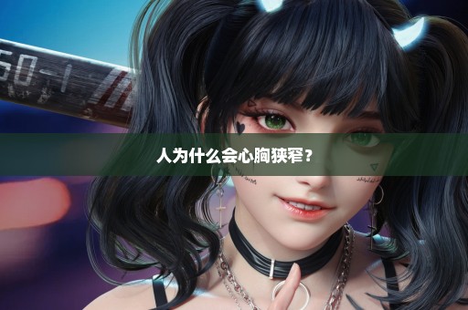 人为什么会心胸狭窄？