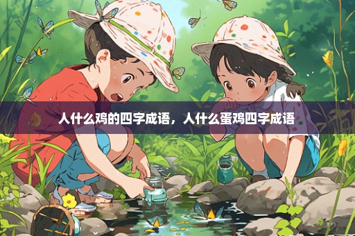 人什么鸡的四字成语，人什么蛋鸡四字成语 
