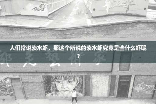 人们常说淡水虾，那这个所说的淡水虾究竟是些什么虾呢？