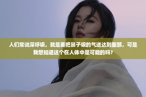 人们常说深呼吸，就是要把鼻子吸的气送达到腹部，可是我想知道这个在人体中是可能的吗？