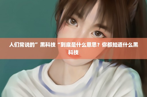 人们常说的”黑科技“到底是什么意思？你都知道什么黑科技