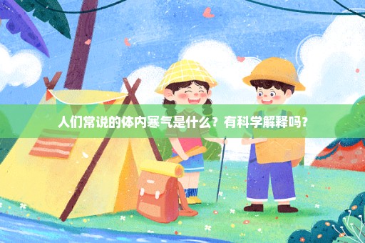 人们常说的体内寒气是什么？有科学解释吗？