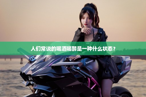 人们常说的喝酒喝醉是一种什么状态？