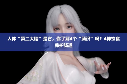 人体“第二大脑”是它，你了解4个“肠识”吗？4种饮食养护肠道