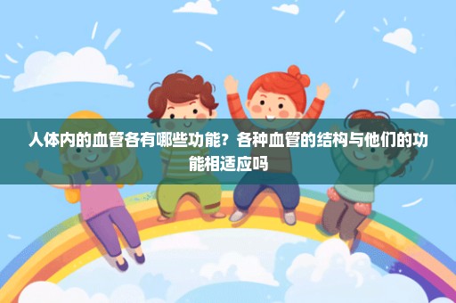 人体内的血管各有哪些功能？各种血管的结构与他们的功能相适应吗