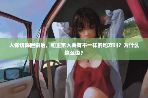 人体切除胆囊后，和正常人会有不一样的地方吗？为什么这么说？