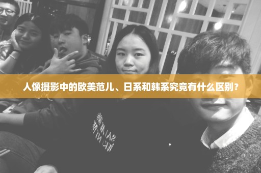 人像摄影中的欧美范儿、日系和韩系究竟有什么区别？