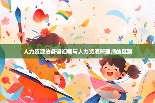 人力资源法务咨询师与人力资源管理师的区别