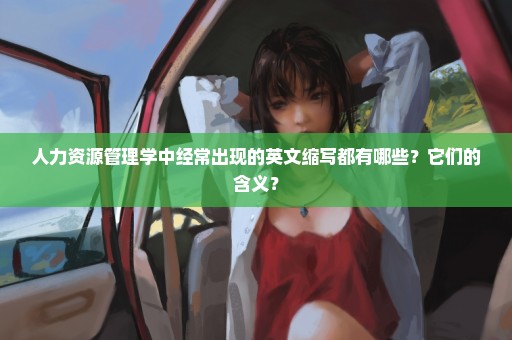 人力资源管理学中经常出现的英文缩写都有哪些？它们的含义？