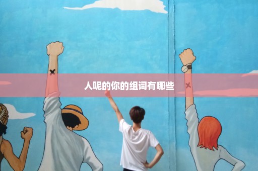 人呢的你的组词有哪些
