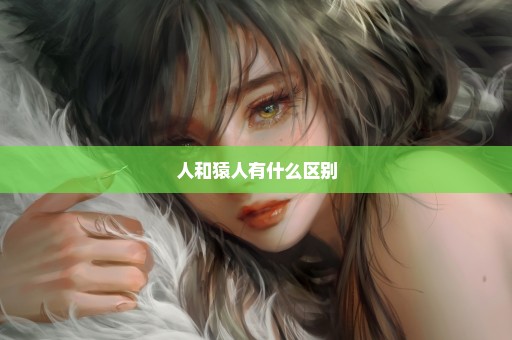 人和猿人有什么区别