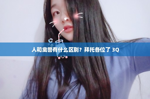 人和禽兽有什么区别？拜托各位了 3Q